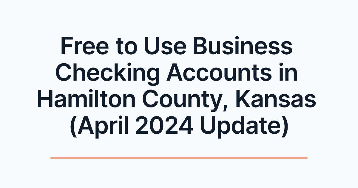 Free to Use Business Checking Accounts in Hamilton County, Kansas (April 2024 Update)